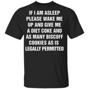 If I Am Asleep Please Wake Me Up And Give Me A Diet Coke And As Many Biscoff Cookies As Is Legally Permitted Shirt
