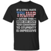 If U Still Hate Trump After This Biden Shit Show Your Commitment To Stupidity Is Impressive Shirt