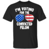 I'm Voting For The Convicted Felon Funny Pro 2024 T Shirt
