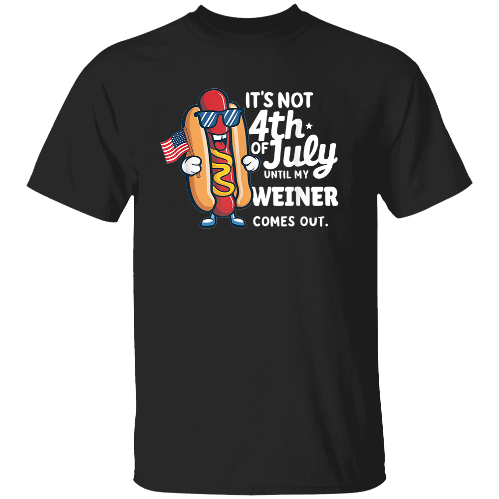Its Not 4th July Until My Wiener Comes Out Funny Hotdog T-Shirt Its Not 4th July Until My Wiener Comes Out Funny Hotdog T Shirt