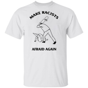 MAKE RACISTS AFRAID AGAIN SHIRT