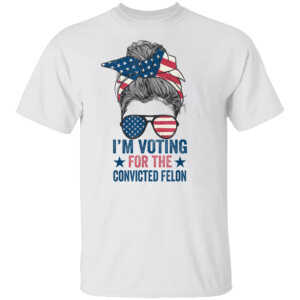 Messy Bun I'm Voting For The Convicted Felon T Shirt
