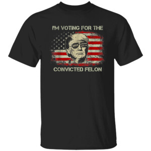 Trump 2024 Convicted Felon, I'm Voting Convicted Felon 2024 T Shirt