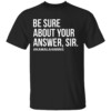 Kamala Harris Be Sure About Your Answer Sir Shirt Anti Trump, Kamala Harris For President 2024 Kamala Harris For President 2024