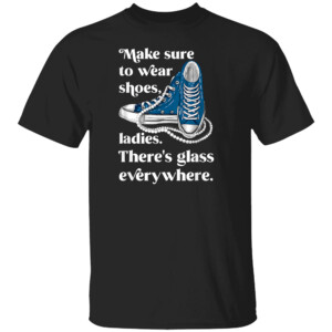 Make To Wear Shoes, Ladies There's Glass Everywhere Shirt