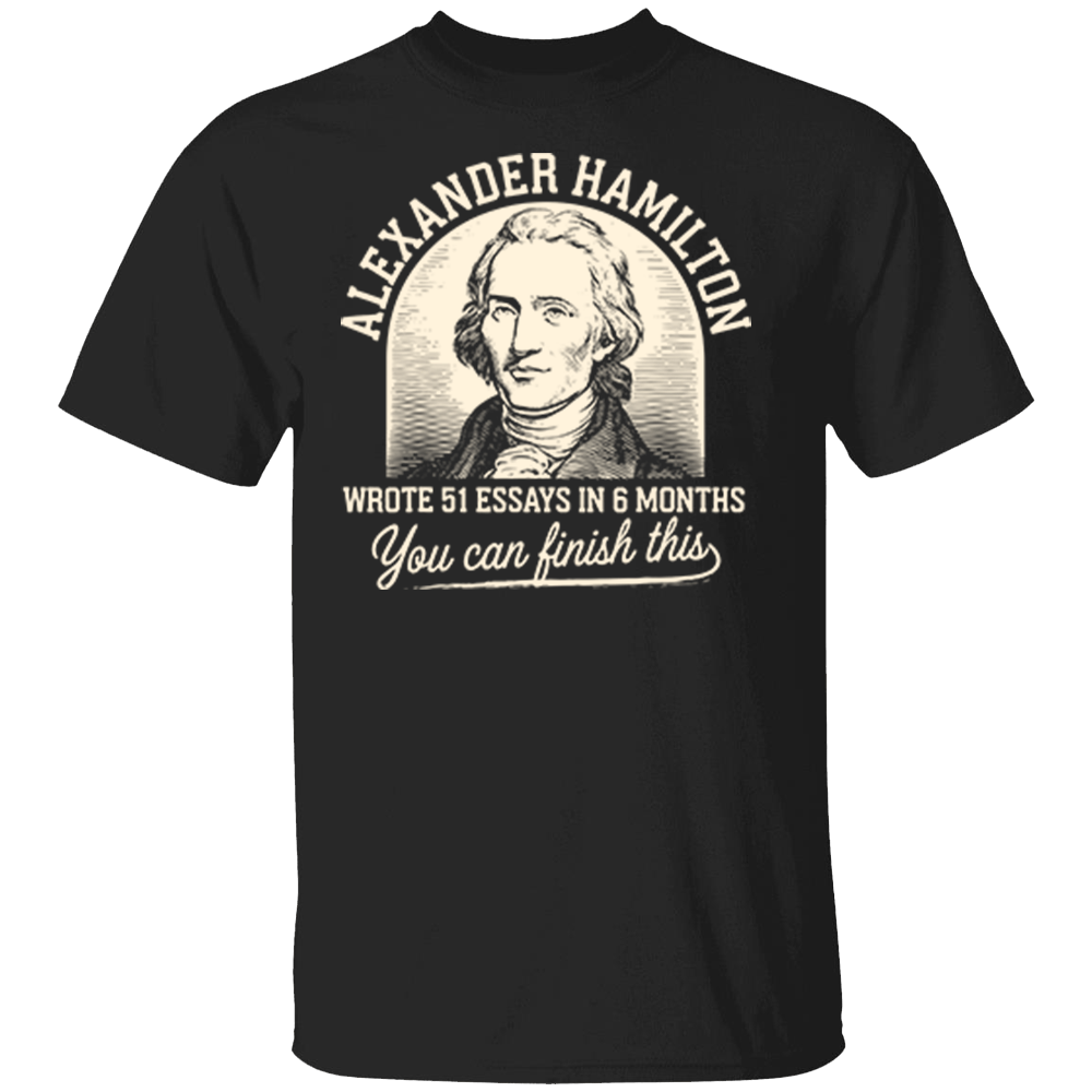 Alexander Hamilton - Wrote 51 Essays In 6 Months - You Can Finish This Shirt Alexander Hamilton Wrote 51 Essays In 6 Months You Can Finish This Shirt