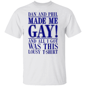 Dan And Phil Made Me Gay And All I Got Was This Lousy T Shirt