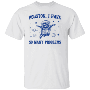 Houston I Have So Many Problems Funny Raccoon Shirt