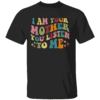 I Am Your Mother You Listen To Me Funny Mother's Day Mom T Shirt