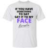 If You Have Something To Say Say It To My Face Kamala T Shirt