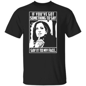 If You’ve Got Something To Say Say It To My Face Harris 2024 T Shirt