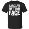 If You've Got Something to Say It To My Face Kamala Harris Shirt