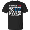 If You've Got Something to Say It To My Face Kamala Harris Tee Shirt