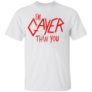I'm Gayer Than You Shirt