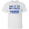 Kamala Harris 2024, Say It To My Face T Shirt