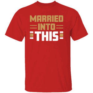 MARRIED IN TO THIS SHIRT San Francisco 49ers
