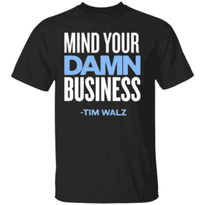 Mind Your Own Damn Business Shirt Tim Walz, Kamala Harris 2024 Election