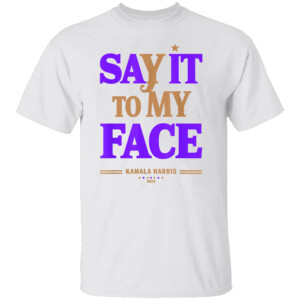 Say It To My Face Kamala Harris Presidential Election 2024 T Shirt