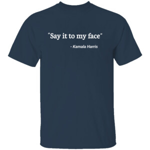 Say It to My Face Kamala Harris Quote T Shirt
