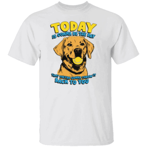 Today Is Gonna Be The Day That They're Gonna Throw It Back To You Shirt Funny Dog