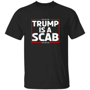 Trump Is A Scab Shirt Vote Kamala Harris, UAW Union