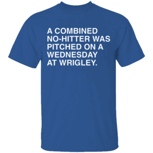A COMBINED NO HITTER WAS PITCHED ON A WEDNESDAY AT WRIGLEY SHIRT Chicago Cubs