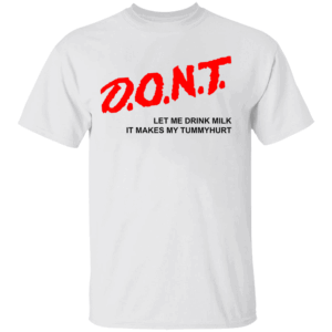 D.O.N.T. Don't Let Me Drink Milk It Makes My Tummy Hurt T Shirt