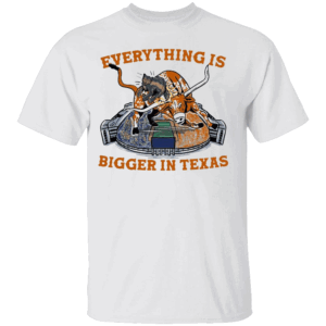 EVERY THING IS BIGGER IN TEXAS SHIRT Texas Longhorns