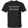 I Have Concepts Of A Plan T Shirt Anti Trump