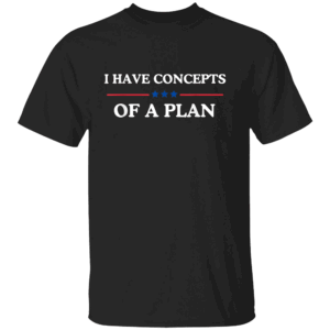 I Have Concepts Of A Plan T Shirt Anti Trump