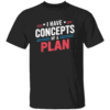 I Have a Concept of a Plan Shirt Anti Trump