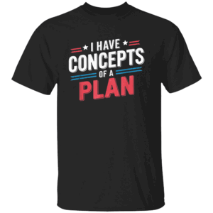 I Have a Concept of a Plan Shirt Anti Trump