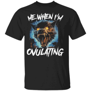 Me When I'm Ovulating Shirt