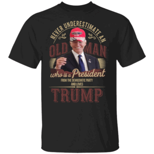 Never Underestimate An Old Man Who Is A President From The Democratic Party And Loves Trump T Shirt