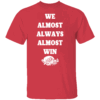 WE ALMOST ALWAYS ALMOST WIN SHIRT Arkansas Razorbacks