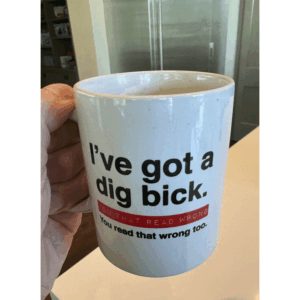 I'VE GOT A DIG BICK MUG I've Got A Dig Bick, Your That Read Wrong You read That Wrong Too