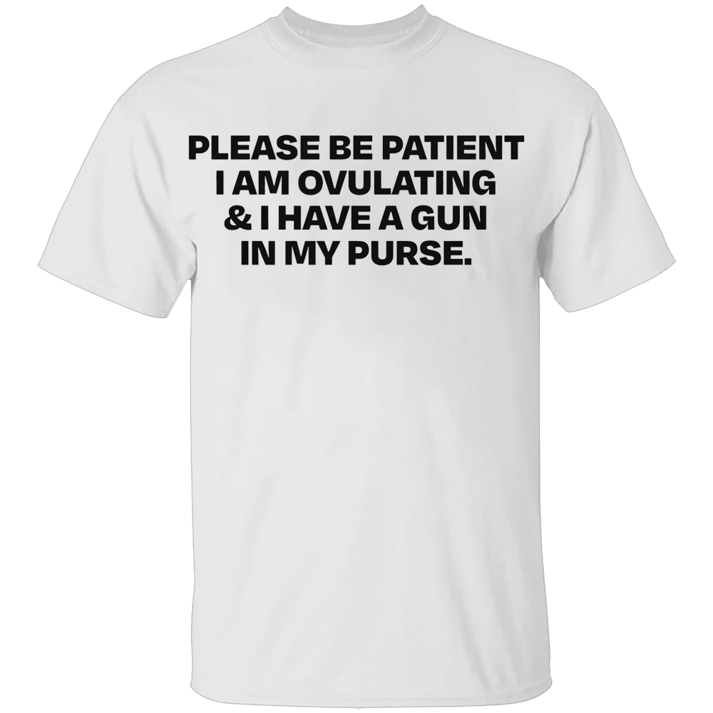 Please Be Patient I Am Ovulating & I Have A Gun In My Purse Shirt Please Be Patient I Am Ovulating & I Have A Gun In My Purse Shirt