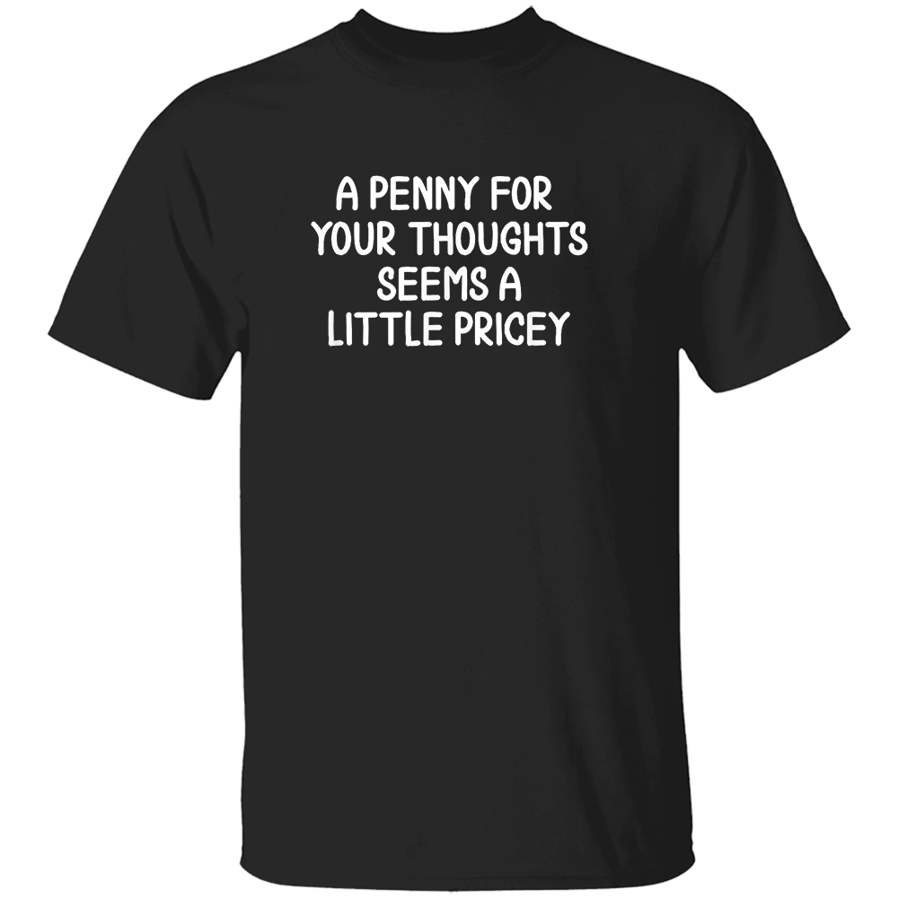 A PENNY FOR YOUR THOUGHTS SEEMS A LILLTE PRICEY SHIRT Funny T-shirt. Sarcastic Joke Tee T-Shirt A PENNY FOR YOUR THOUGHTS SEEMS A LILLTE PRICEY SHIRT Funny T shirt. Sarcastic Joke Tee T Shirt