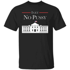 I Get No Pussy Shirt Funny Election 2024, Trump 2024, #notmypresident