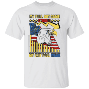 My Pull Out Game Strong My Exit Poll Weak Shirt