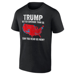Trump Better Coverage Than 5G Can You Hear us Now Politics T Shirt