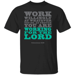 Work Willingly At Whatever You Do, As Though You Are Working For The Lord Colossians 3 23 Shirt