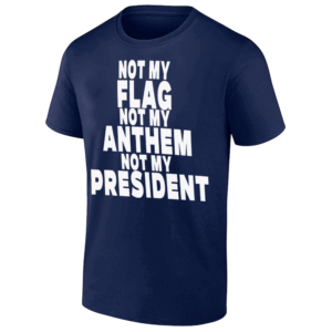 NOT MY FLAG NOT MY ATHEM NOT MY PRESIDENT SHIRT Anti Trump 2024