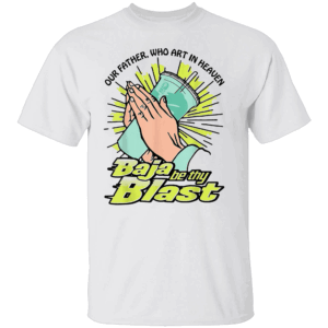Our Father, Who Art In Heaven Baja Be Thy Blast Funny T Shirt