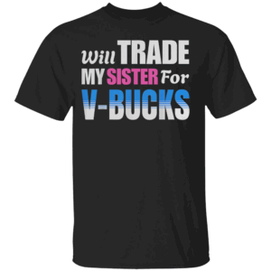 Will Trade My Sister For V Bucks Shirt Funny Video Games Player