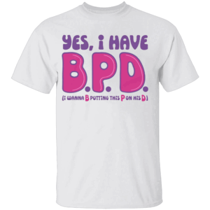 Yes I Have B.P.D Shirt i Wanna B Putting This P On This D
