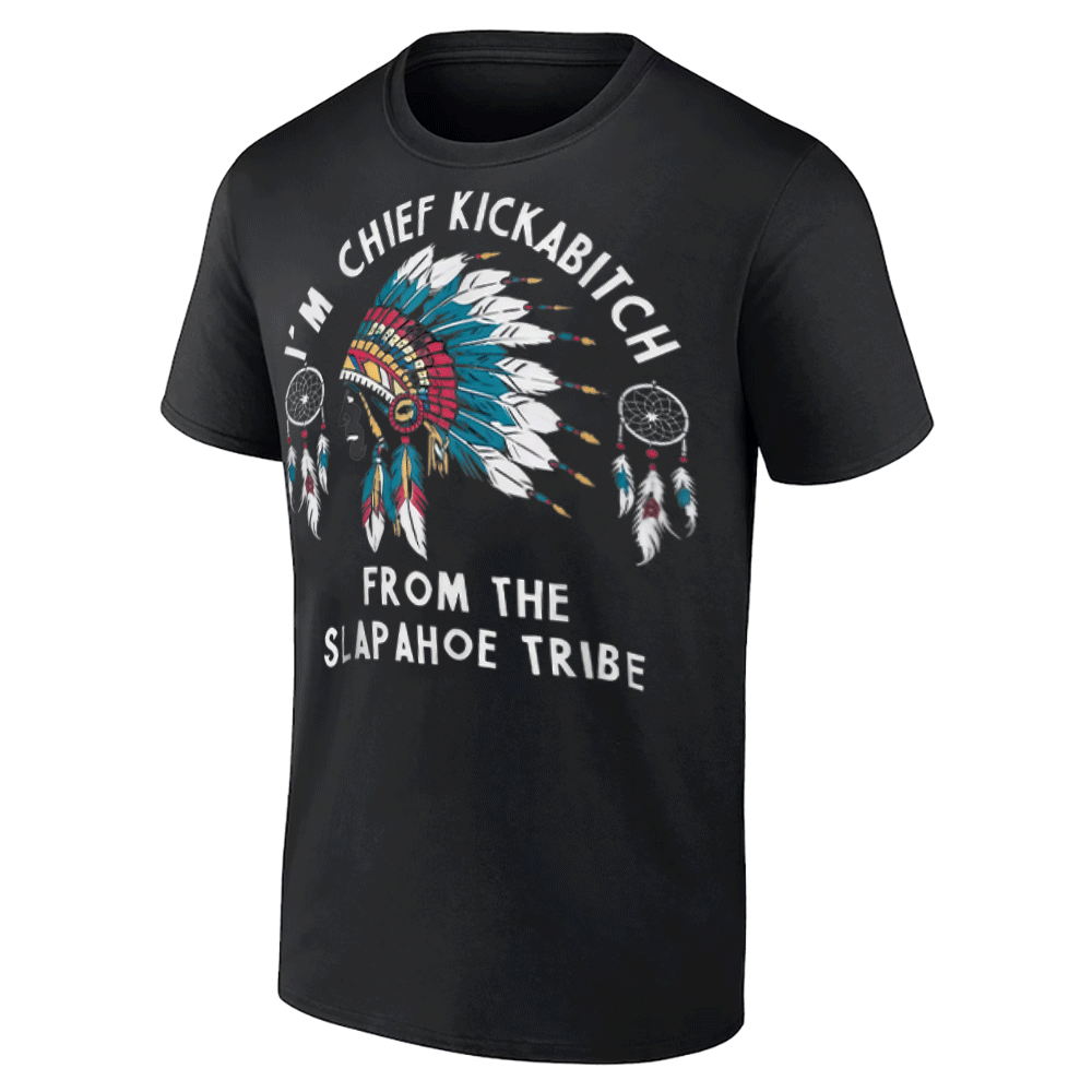 Chief Kickabitch Slapahoe Tribe Funny Native Shirt Chief Kickabitch Slapahoe Tribe Funny Native Shirt