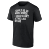 I Could Be So Much Worse I Could Start Acting Like My Dad T Shirt