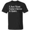 I Just Want Some Cheese and Quiet Funny T Shirt