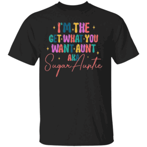 I'm the Get What You Want Aunt Aka Sugar Auntie Shirt Family, Funny Aunties